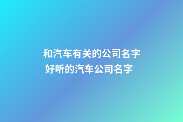 和汽车有关的公司名字 好听的汽车公司名字-第1张-公司起名-玄机派